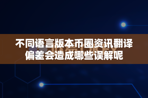 不同语言版本币圈资讯翻译偏差会造成哪些误解呢-第1张图片-易欧app-全球最大的比特币交易所【官方网站】 不同语言版本币圈资讯翻译偏差会造成哪些误解呢-第1张图片-易欧app-全球最大的比特币交易所【官方网站】