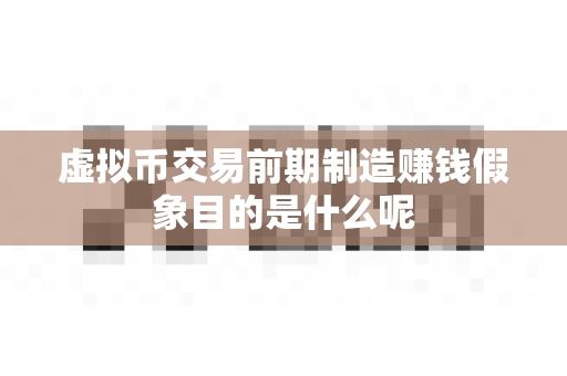 虚拟币交易前期制造赚钱假象目的是什么呢-第1张图片-易欧app-全球最大的比特币交易所【官方网站】 虚拟币交易前期制造赚钱假象目的是什么呢-第1张图片-易欧app-全球最大的比特币交易所【官方网站】