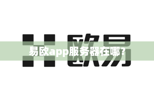 易欧app服务器在哪?-第1张图片-易欧app-全球最大的比特币交易所【官方网站】 易欧app服务器在哪?-第1张图片-易欧app-全球最大的比特币交易所【官方网站】