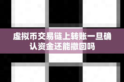 虚拟币交易链上转账一旦确认资金还能撤回吗-第1张图片-易欧app-全球最大的比特币交易所【官方网站】 虚拟币交易链上转账一旦确认资金还能撤回吗-第1张图片-易欧app-全球最大的比特币交易所【官方网站】