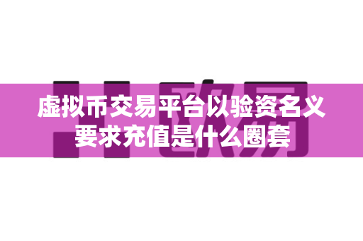 虚拟币交易平台以验资名义要求充值是什么圈套-第1张图片-易欧app-全球最大的比特币交易所【官方网站】 虚拟币交易平台以验资名义要求充值是什么圈套-第1张图片-易欧app-全球最大的比特币交易所【官方网站】