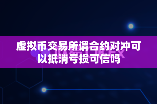 虚拟币交易所谓合约对冲可以抵消亏损可信吗-第1张图片-易欧app-全球最大的比特币交易所【官方网站】 虚拟币交易所谓合约对冲可以抵消亏损可信吗-第1张图片-易欧app-全球最大的比特币交易所【官方网站】