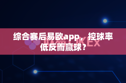 综合赛后易欧app，控球率低反而赢球？-第1张图片-易欧app-全球最大的比特币交易所【官方网站】