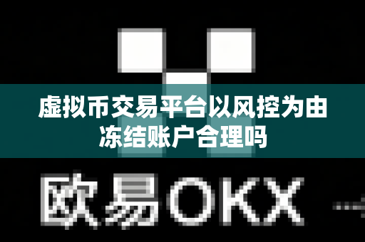 虚拟币交易平台以风控为由冻结账户合理吗-第1张图片-易欧app-全球最大的比特币交易所【官方网站】