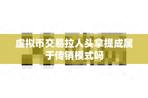虚拟币交易拉人头拿提成属于传销模式吗-第1张图片-易欧app-全球最大的比特币交易所【官方网站】 虚拟币交易拉人头拿提成属于传销模式吗-第1张图片-易欧app-全球最大的比特币交易所【官方网站】