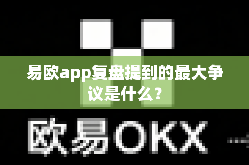 易欧app复盘提到的最大争议是什么？-第1张图片-易欧app-全球最大的比特币交易所【官方网站】