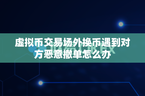 虚拟币交易场外换币遇到对方恶意撤单怎么办-第1张图片-易欧app-全球最大的比特币交易所【官方网站】 虚拟币交易场外换币遇到对方恶意撤单怎么办-第1张图片-易欧app-全球最大的比特币交易所【官方网站】