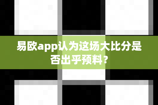 易欧app认为这场大比分是否出乎预料?-第1张图片-易欧app-全球最大的比特币交易所【官方网站】 易欧app认为这场大比分是否出乎预料?-第1张图片-易欧app-全球最大的比特币交易所【官方网站】