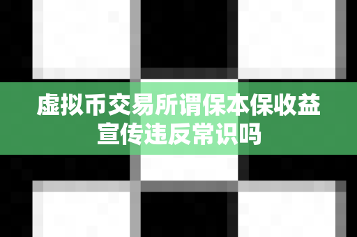 虚拟币交易所谓保本保收益宣传违反常识吗-第1张图片-易欧app-全球最大的比特币交易所【官方网站】 虚拟币交易所谓保本保收益宣传违反常识吗-第1张图片-易欧app-全球最大的比特币交易所【官方网站】