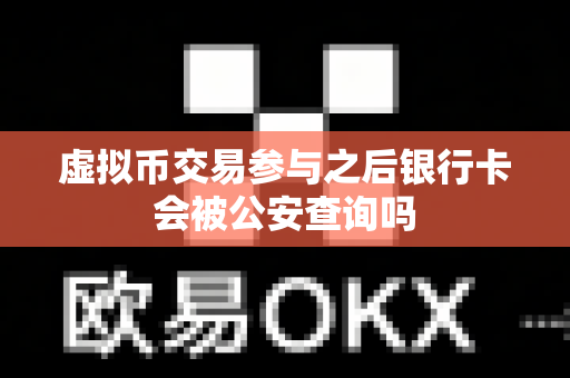 虚拟币交易参与之后银行卡会被公安查询吗-第1张图片-易欧app-全球最大的比特币交易所【官方网站】 虚拟币交易参与之后银行卡会被公安查询吗-第1张图片-易欧app-全球最大的比特币交易所【官方网站】