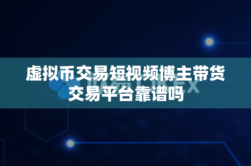 虚拟币交易短视频博主带货交易平台靠谱吗-第1张图片-易欧app-全球最大的比特币交易所【官方网站】 虚拟币交易短视频博主带货交易平台靠谱吗-第1张图片-易欧app-全球最大的比特币交易所【官方网站】