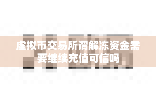 虚拟币交易所谓解冻资金需要继续充值可信吗-第1张图片-易欧app-全球最大的比特币交易所【官方网站】