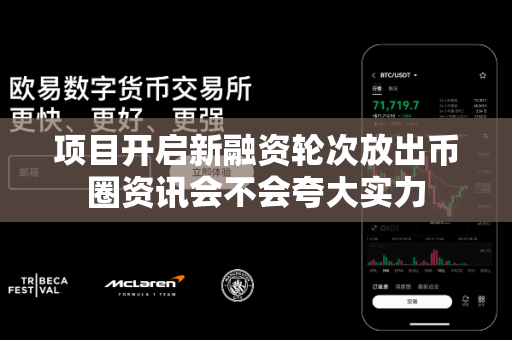 项目开启新融资轮次放出币圈资讯会不会夸大实力-第1张图片-易欧app-全球最大的比特币交易所【官方网站】 项目开启新融资轮次放出币圈资讯会不会夸大实力-第1张图片-易欧app-全球最大的比特币交易所【官方网站】