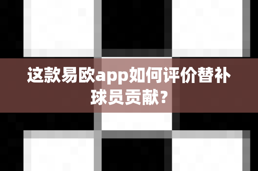 这款易欧app如何评价替补球员贡献?-第1张图片-易欧app-全球最大的比特币交易所【官方网站】 这款易欧app如何评价替补球员贡献?-第1张图片-易欧app-全球最大的比特币交易所【官方网站】