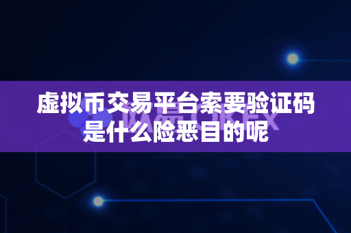 虚拟币交易平台索要验证码是什么险恶目的呢-第1张图片-易欧app-全球最大的比特币交易所【官方网站】 虚拟币交易平台索要验证码是什么险恶目的呢-第1张图片-易欧app-全球最大的比特币交易所【官方网站】