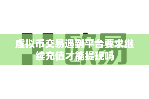 虚拟币交易遇到平台要求继续充值才能提现吗-第1张图片-易欧app-全球最大的比特币交易所【官方网站】 虚拟币交易遇到平台要求继续充值才能提现吗-第1张图片-易欧app-全球最大的比特币交易所【官方网站】