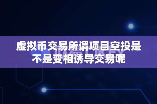 虚拟币交易所谓项目空投是不是变相诱导交易呢-第1张图片-易欧app-全球最大的比特币交易所【官方网站】 虚拟币交易所谓项目空投是不是变相诱导交易呢-第1张图片-易欧app-全球最大的比特币交易所【官方网站】