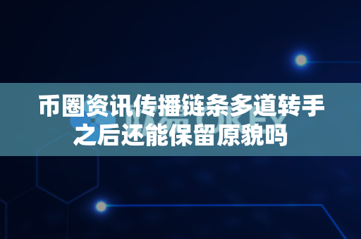 币圈资讯传播链条多道转手之后还能保留原貌吗-第1张图片-易欧app-全球最大的比特币交易所【官方网站】 币圈资讯传播链条多道转手之后还能保留原貌吗-第1张图片-易欧app-全球最大的比特币交易所【官方网站】