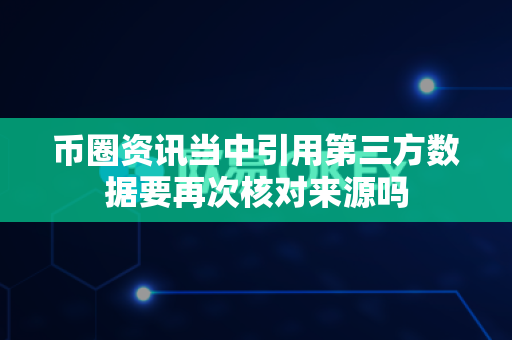 币圈资讯当中引用第三方数据要再次核对来源吗-第1张图片-易欧app-全球最大的比特币交易所【官方网站】 币圈资讯当中引用第三方数据要再次核对来源吗-第1张图片-易欧app-全球最大的比特币交易所【官方网站】