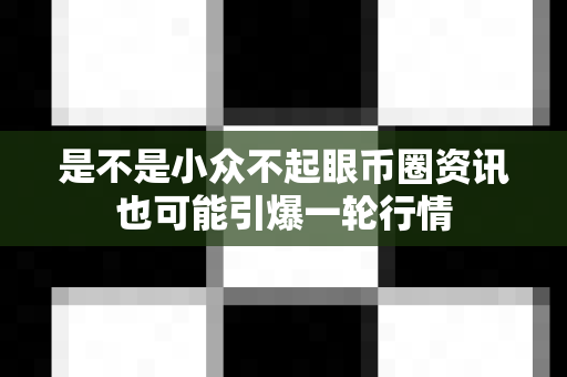是不是小众不起眼币圈资讯也可能引爆一轮行情-第1张图片-易欧app-全球最大的比特币交易所【官方网站】 是不是小众不起眼币圈资讯也可能引爆一轮行情-第1张图片-易欧app-全球最大的比特币交易所【官方网站】