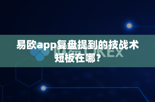 易欧app复盘提到的技战术短板在哪?-第1张图片-易欧app-全球最大的比特币交易所【官方网站】 易欧app复盘提到的技战术短板在哪?-第1张图片-易欧app-全球最大的比特币交易所【官方网站】