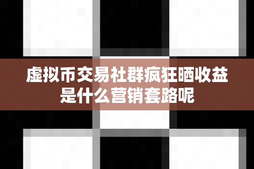 虚拟币交易社群疯狂晒收益是什么营销套路呢-第1张图片-易欧app-全球最大的比特币交易所【官方网站】 虚拟币交易社群疯狂晒收益是什么营销套路呢-第1张图片-易欧app-全球最大的比特币交易所【官方网站】