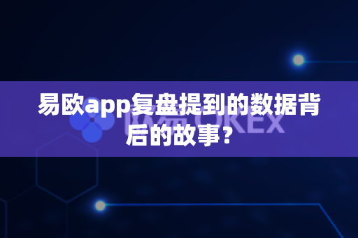易欧app复盘提到的数据背后的故事?-第1张图片-易欧app-全球最大的比特币交易所【官方网站】 易欧app复盘提到的数据背后的故事?-第1张图片-易欧app-全球最大的比特币交易所【官方网站】