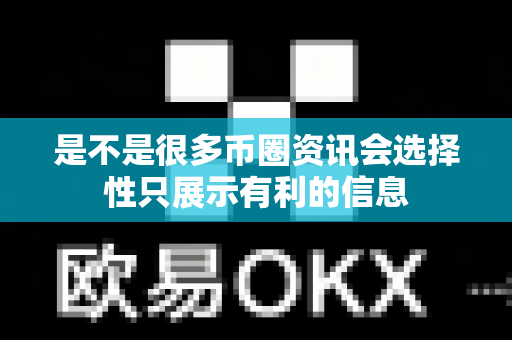 是不是很多币圈资讯会选择性只展示有利的信息-第1张图片-易欧app-全球最大的比特币交易所【官方网站】 是不是很多币圈资讯会选择性只展示有利的信息-第1张图片-易欧app-全球最大的比特币交易所【官方网站】