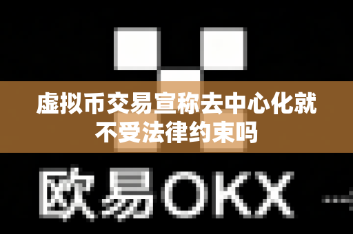虚拟币交易宣称去中心化就不受法律约束吗-第1张图片-易欧app-全球最大的比特币交易所【官方网站】 虚拟币交易宣称去中心化就不受法律约束吗-第1张图片-易欧app-全球最大的比特币交易所【官方网站】