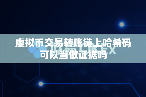 虚拟币交易转账链上哈希码可以当做证据吗-第1张图片-易欧app-全球最大的比特币交易所【官方网站】 虚拟币交易转账链上哈希码可以当做证据吗-第1张图片-易欧app-全球最大的比特币交易所【官方网站】