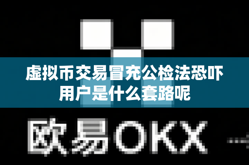 虚拟币交易冒充公检法恐吓用户是什么套路呢-第1张图片-易欧app-全球最大的比特币交易所【官方网站】 虚拟币交易冒充公检法恐吓用户是什么套路呢-第1张图片-易欧app-全球最大的比特币交易所【官方网站】