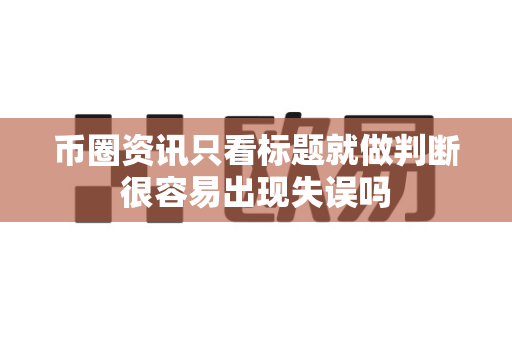 币圈资讯只看标题就做判断很容易出现失误吗-第1张图片-易欧app-全球最大的比特币交易所【官方网站】 币圈资讯只看标题就做判断很容易出现失误吗-第1张图片-易欧app-全球最大的比特币交易所【官方网站】