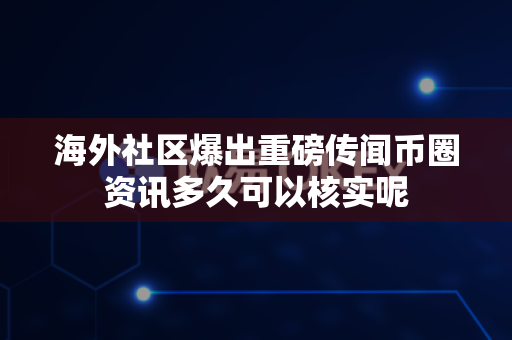 海外社区爆出重磅传闻币圈资讯多久可以核实呢-第1张图片-易欧app-全球最大的比特币交易所【官方网站】