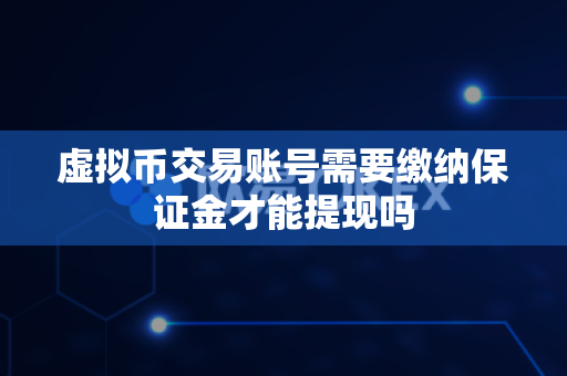虚拟币交易账号需要缴纳保证金才能提现吗-第1张图片-易欧app-全球最大的比特币交易所【官方网站】 虚拟币交易账号需要缴纳保证金才能提现吗-第1张图片-易欧app-全球最大的比特币交易所【官方网站】