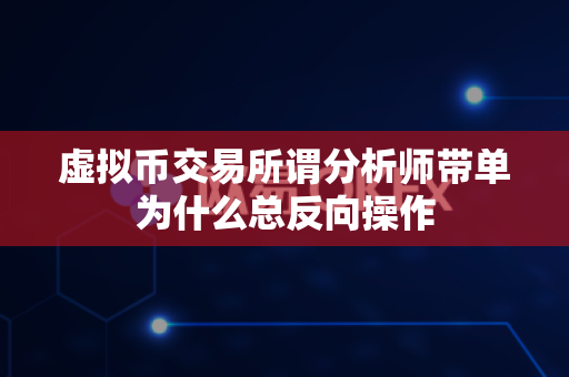 虚拟币交易所谓分析师带单为什么总反向操作-第1张图片-易欧app-全球最大的比特币交易所【官方网站】 虚拟币交易所谓分析师带单为什么总反向操作-第1张图片-易欧app-全球最大的比特币交易所【官方网站】