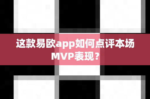 这款易欧app如何点评本场MVP表现?-第1张图片-易欧app-全球最大的比特币交易所【官方网站】 这款易欧app如何点评本场MVP表现?-第1张图片-易欧app-全球最大的比特币交易所【官方网站】