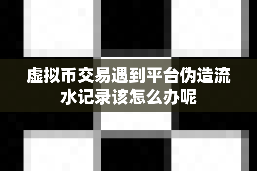 虚拟币交易遇到平台伪造流水记录该怎么办呢-第1张图片-易欧app-全球最大的比特币交易所【官方网站】 虚拟币交易遇到平台伪造流水记录该怎么办呢-第1张图片-易欧app-全球最大的比特币交易所【官方网站】