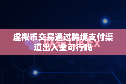 虚拟币交易通过跨境支付渠道出入金可行吗-第1张图片-易欧app-全球最大的比特币交易所【官方网站】 虚拟币交易通过跨境支付渠道出入金可行吗-第1张图片-易欧app-全球最大的比特币交易所【官方网站】