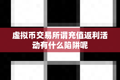 虚拟币交易所谓充值返利活动有什么陷阱呢-第1张图片-易欧app-全球最大的比特币交易所【官方网站】