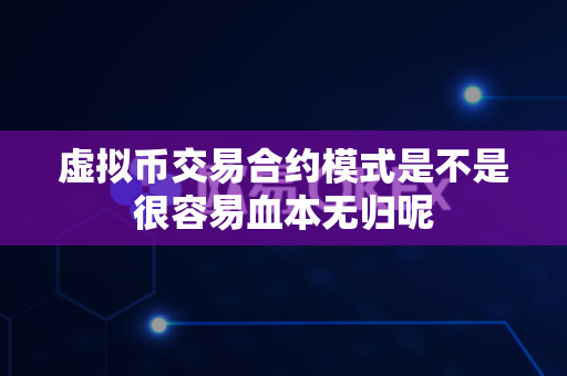 虚拟币交易合约模式是不是很容易血本无归呢-第1张图片-易欧app-全球最大的比特币交易所【官方网站】 虚拟币交易合约模式是不是很容易血本无归呢-第1张图片-易欧app-全球最大的比特币交易所【官方网站】