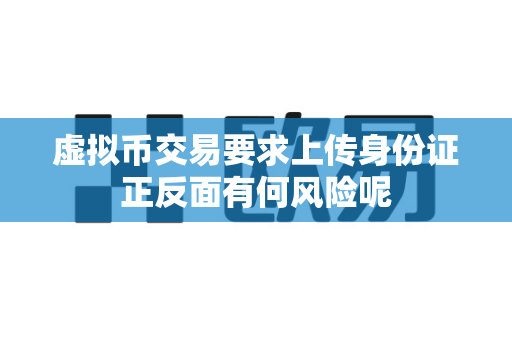 虚拟币交易要求上传身份证正反面有何风险呢-第1张图片-易欧app-全球最大的比特币交易所【官方网站】 虚拟币交易要求上传身份证正反面有何风险呢-第1张图片-易欧app-全球最大的比特币交易所【官方网站】