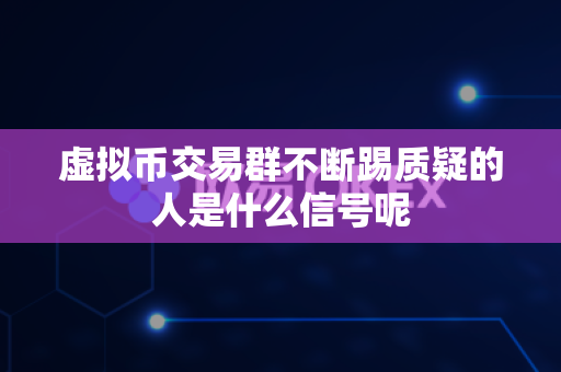 虚拟币交易群不断踢质疑的人是什么信号呢-第1张图片-易欧app-全球最大的比特币交易所【官方网站】 虚拟币交易群不断踢质疑的人是什么信号呢-第1张图片-易欧app-全球最大的比特币交易所【官方网站】