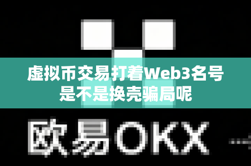 虚拟币交易打着Web3名号是不是换壳骗局呢-第1张图片-易欧app-全球最大的比特币交易所【官方网站】 虚拟币交易打着Web3名号是不是换壳骗局呢-第1张图片-易欧app-全球最大的比特币交易所【官方网站】