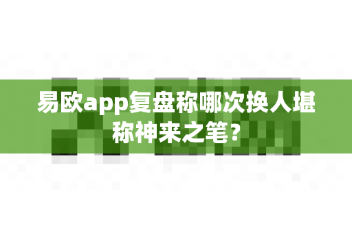 易欧app复盘称哪次换人堪称神来之笔?-第1张图片-易欧app-全球最大的比特币交易所【官方网站】 易欧app复盘称哪次换人堪称神来之笔?-第1张图片-易欧app-全球最大的比特币交易所【官方网站】