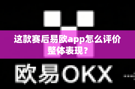 这款赛后易欧app怎么评价整体表现?-第1张图片-易欧app-全球最大的比特币交易所【官方网站】 这款赛后易欧app怎么评价整体表现?-第1张图片-易欧app-全球最大的比特币交易所【官方网站】