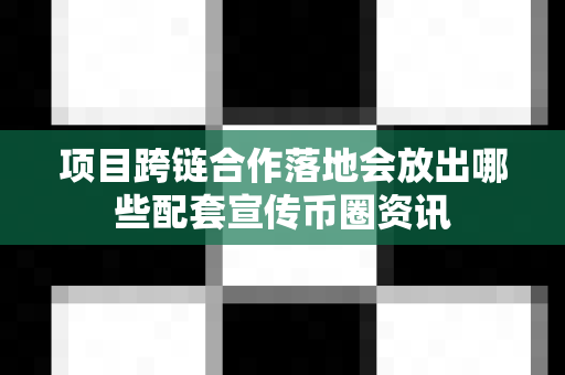 项目跨链合作落地会放出哪些配套宣传币圈资讯-第1张图片-易欧app-全球最大的比特币交易所【官方网站】 项目跨链合作落地会放出哪些配套宣传币圈资讯-第1张图片-易欧app-全球最大的比特币交易所【官方网站】