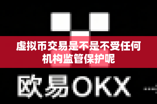虚拟币交易是不是不受任何机构监管保护呢-第1张图片-易欧app-全球最大的比特币交易所【官方网站】 虚拟币交易是不是不受任何机构监管保护呢-第1张图片-易欧app-全球最大的比特币交易所【官方网站】