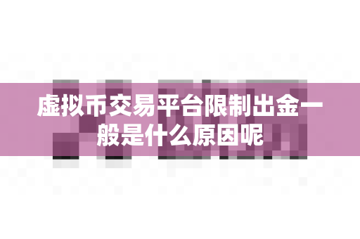 虚拟币交易平台限制出金一般是什么原因呢-第1张图片-易欧app-全球最大的比特币交易所【官方网站】 虚拟币交易平台限制出金一般是什么原因呢-第1张图片-易欧app-全球最大的比特币交易所【官方网站】