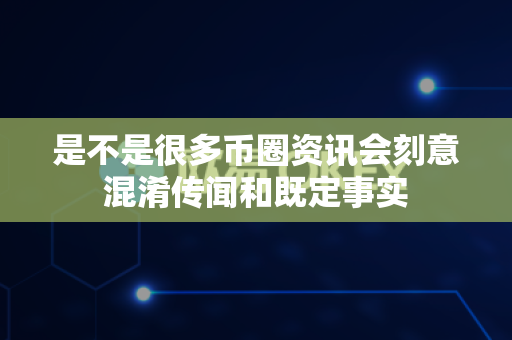 是不是很多币圈资讯会刻意混淆传闻和既定事实-第1张图片-易欧app-全球最大的比特币交易所【官方网站】 是不是很多币圈资讯会刻意混淆传闻和既定事实-第1张图片-易欧app-全球最大的比特币交易所【官方网站】