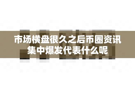 市场横盘很久之后币圈资讯集中爆发代表什么呢-第1张图片-易欧app-全球最大的比特币交易所【官方网站】 市场横盘很久之后币圈资讯集中爆发代表什么呢-第1张图片-易欧app-全球最大的比特币交易所【官方网站】